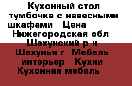 Кухонный стол-тумбочка с навесными шкафами › Цена ­ 7 000 - Нижегородская обл., Шахунский р-н, Шахунья г. Мебель, интерьер » Кухни. Кухонная мебель   